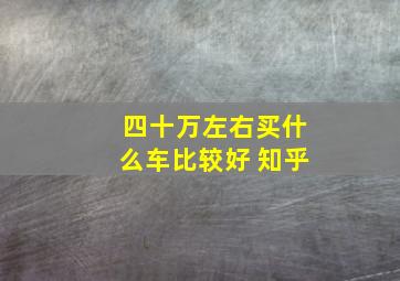 四十万左右买什么车比较好 知乎